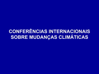 CONFERÊNCIAS INTERNACIONAIS
SOBRE MUDANÇAS CLIMÁTICAS
 