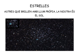 ESTRELLES
ASTRES QUE BRILLEN AMB LLUM PRÒPIA, LA NOSTRA ÉS
EL SOL.
 