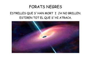 FORATS NEGRES
ESTRELLES QUE S´HAN MORT I JA NO BRILLEN.
ESTIREN TOT EL QUE S´HI ATRACA.
 