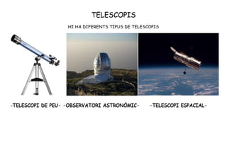 TELESCOPIS
HI HA DIFERENTS TIPUS DE TELESCOPIS
 
