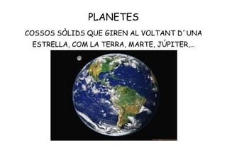 PLANETES
COSSOS SÒLIDS QUE GIREN AL VOLTANT D´UNA
ESTRELLA, COM LA TERRA, MARTE, JÚPITER,…
 