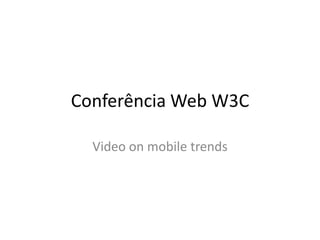 Conferência Web W3C
Video on mobile trends
 