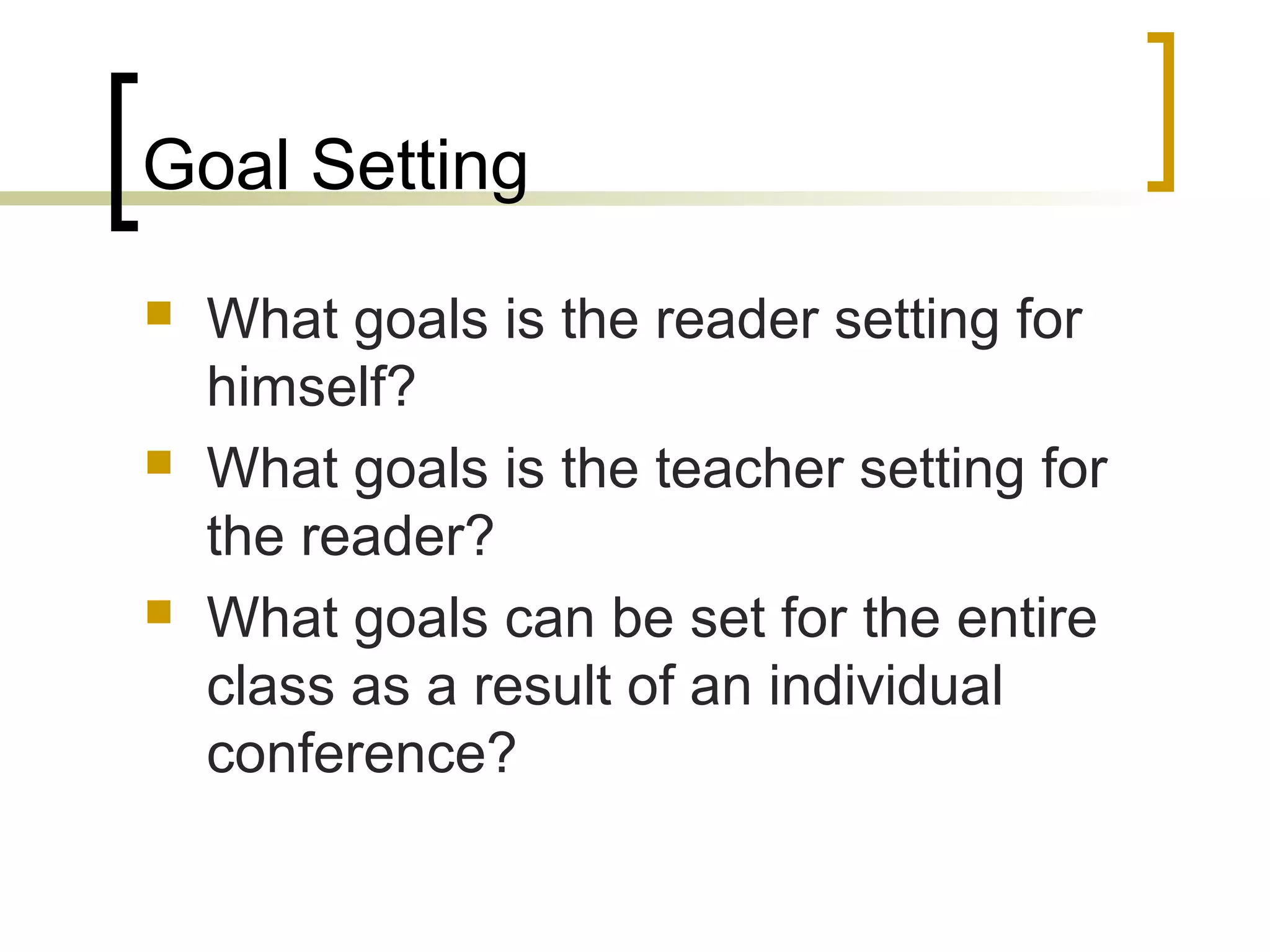 Goal Setting
 What goals is the reader setting for
himself?
 What goals is the teacher setting for
the reader?
 What goals can be set for the entire
class as a result of an individual
conference?
 