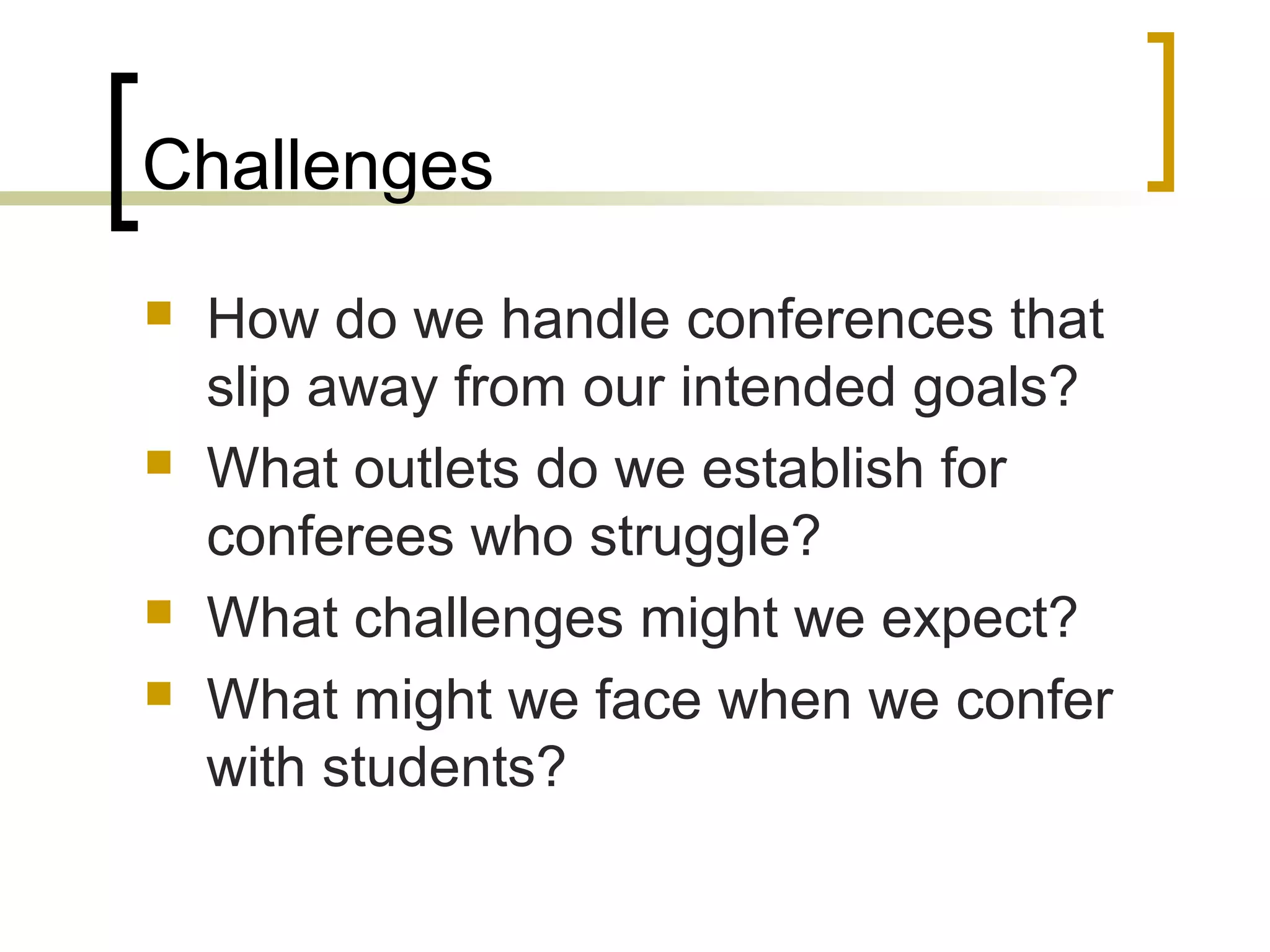 Challenges
 How do we handle conferences that
slip away from our intended goals?
 What outlets do we establish for
conferees who struggle?
 What challenges might we expect?
 What might we face when we confer
with students?
 