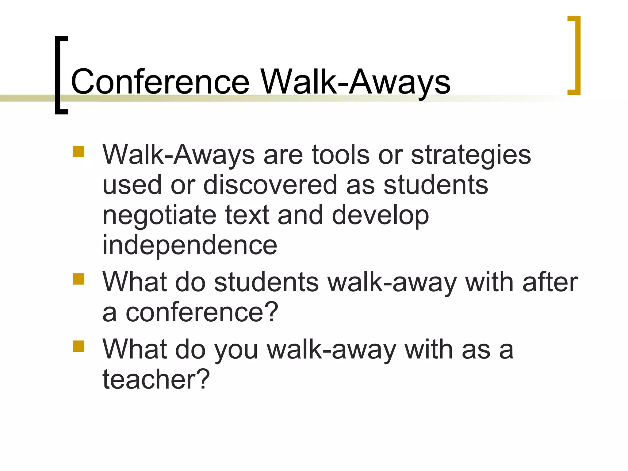 Conference Walk-Aways
 Walk-Aways are tools or strategies
used or discovered as students
negotiate text and develop
independence
 What do students walk-away with after
a conference?
 What do you walk-away with as a
teacher?
 
