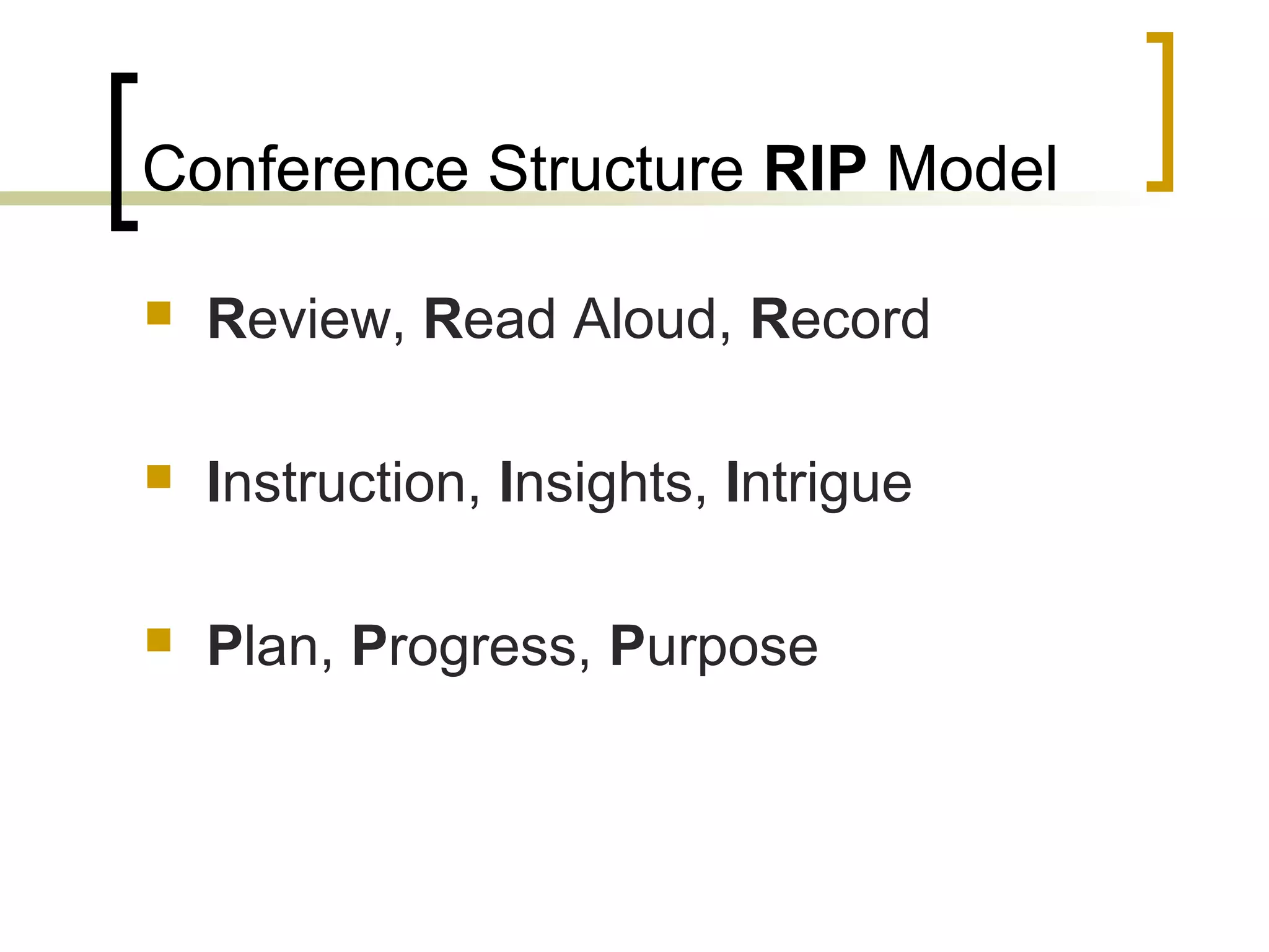 Conference Structure RIP Model
 Review, Read Aloud, Record
 Instruction, Insights, Intrigue
 Plan, Progress, Purpose
 