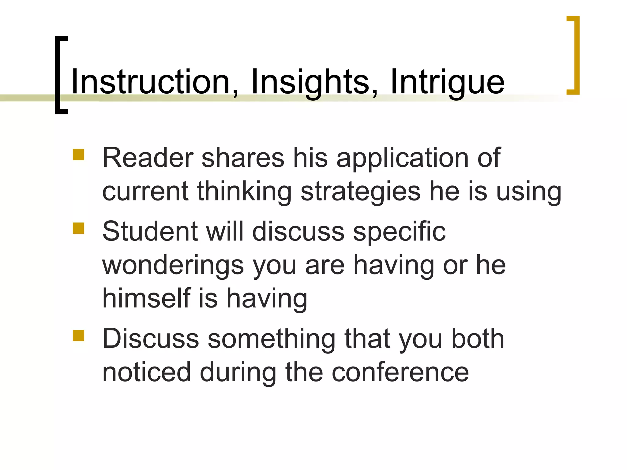 Instruction, Insights, Intrigue
 Reader shares his application of
current thinking strategies he is using
 Student will discuss specific
wonderings you are having or he
himself is having
 Discuss something that you both
noticed during the conference
 