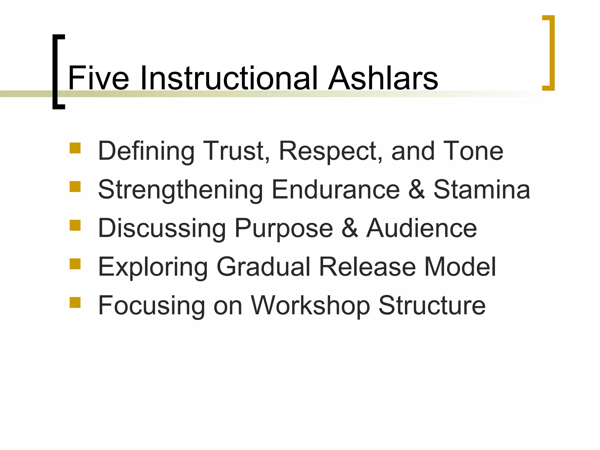 Five Instructional Ashlars
 Defining Trust, Respect, and Tone
 Strengthening Endurance & Stamina
 Discussing Purpose & Audience
 Exploring Gradual Release Model
 Focusing on Workshop Structure
 