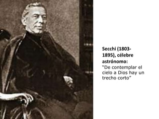 Secchi (1803-
1895), célebre
astrónomo:
“De contemplar el
cielo a Dios hay un
trecho corto”
 