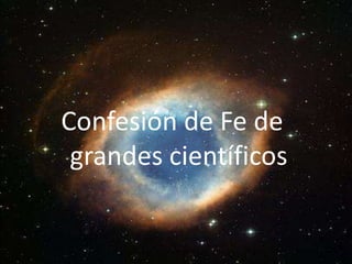 Confesión de Fe de
grandes científicos

 