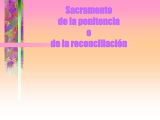 Sacramento
de la penitencia
o
de la reconciliación
 