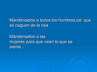 Mándenselos a todos los hombres pá  que se caguen de la risa Mándenselos a las mujeres para que vean lo que se siente... 