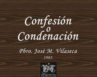 Confesión,[object Object],o,[object Object],Condenación,[object Object],Pbro. José M. Vilaseca,[object Object],1903,[object Object]