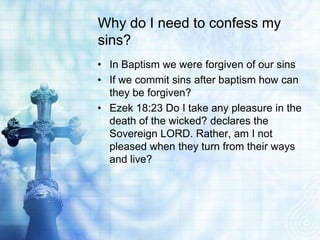 Why do I need to confess my
sins?
• In Baptism we were forgiven of our sins
• If we commit sins after baptism how can
they...