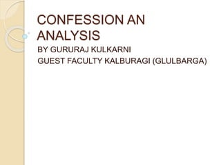 CONFESSION AN
ANALYSIS
BY GURURAJ KULKARNI
GUEST FACULTY KALBURAGI (GLULBARGA)
 