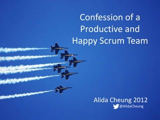 Confession of a
 Productive and
Happy Scrum Team




    Alida Cheung 2012
            @AlidaCheung
 