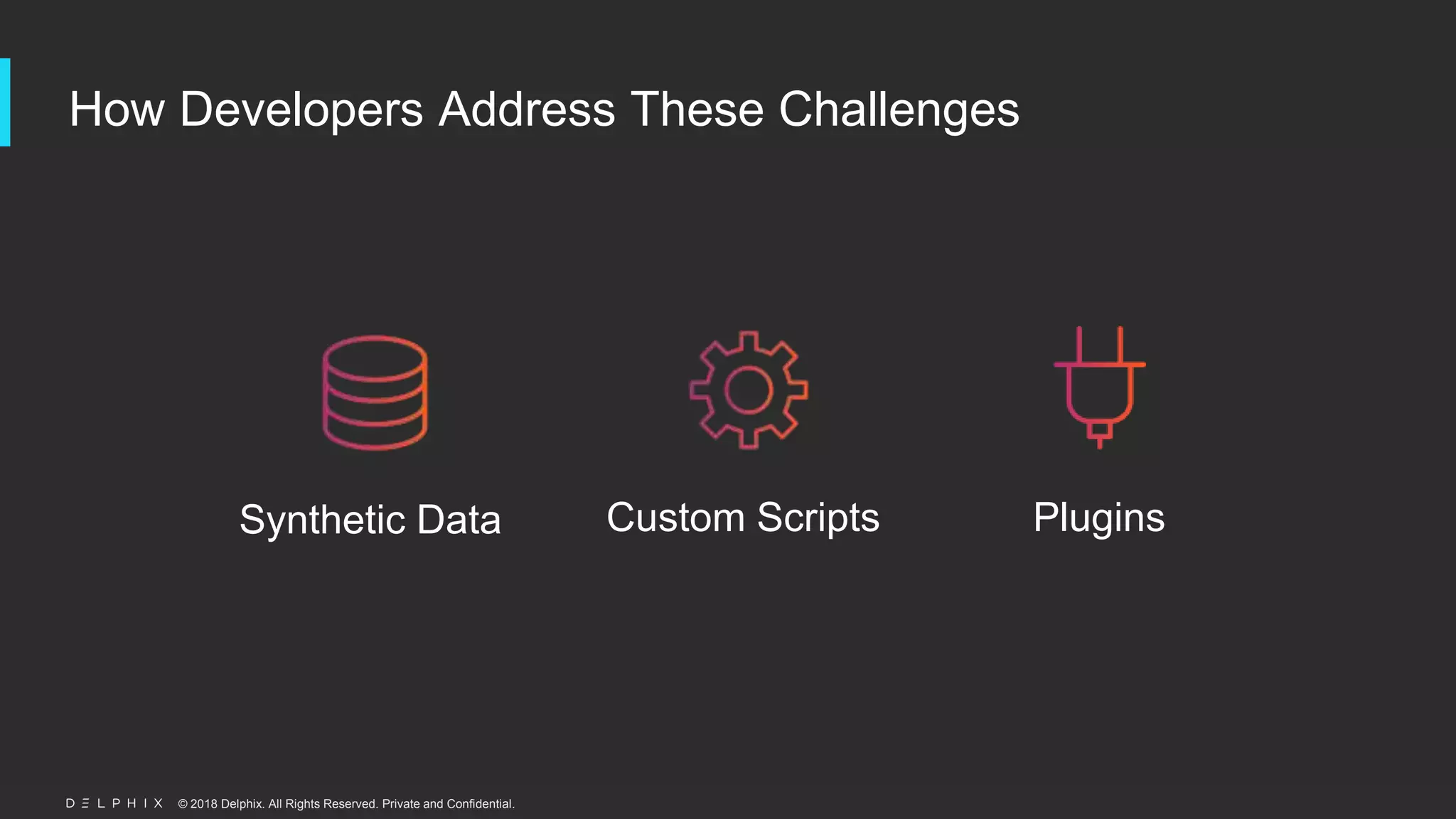 © 2018 Delphix. All Rights Reserved. Private and Confidential.
How Developers Address These Challenges
Synthetic Data Custom Scripts Plugins