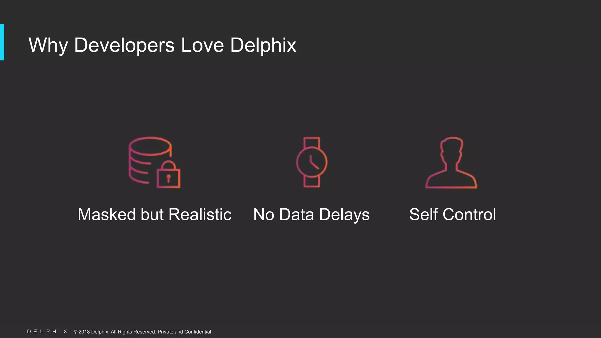 © 2018 Delphix. All Rights Reserved. Private and Confidential.
Why Developers Love Delphix
Masked but Realistic No Data Delays Self Control