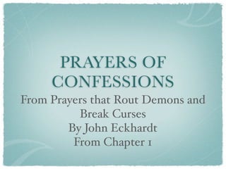 PRAYERS OF
     CONFESSIONS
From Prayers that Rout Demons and
          Break Curses
        By John Eckhardt
         From Chapter 1
 