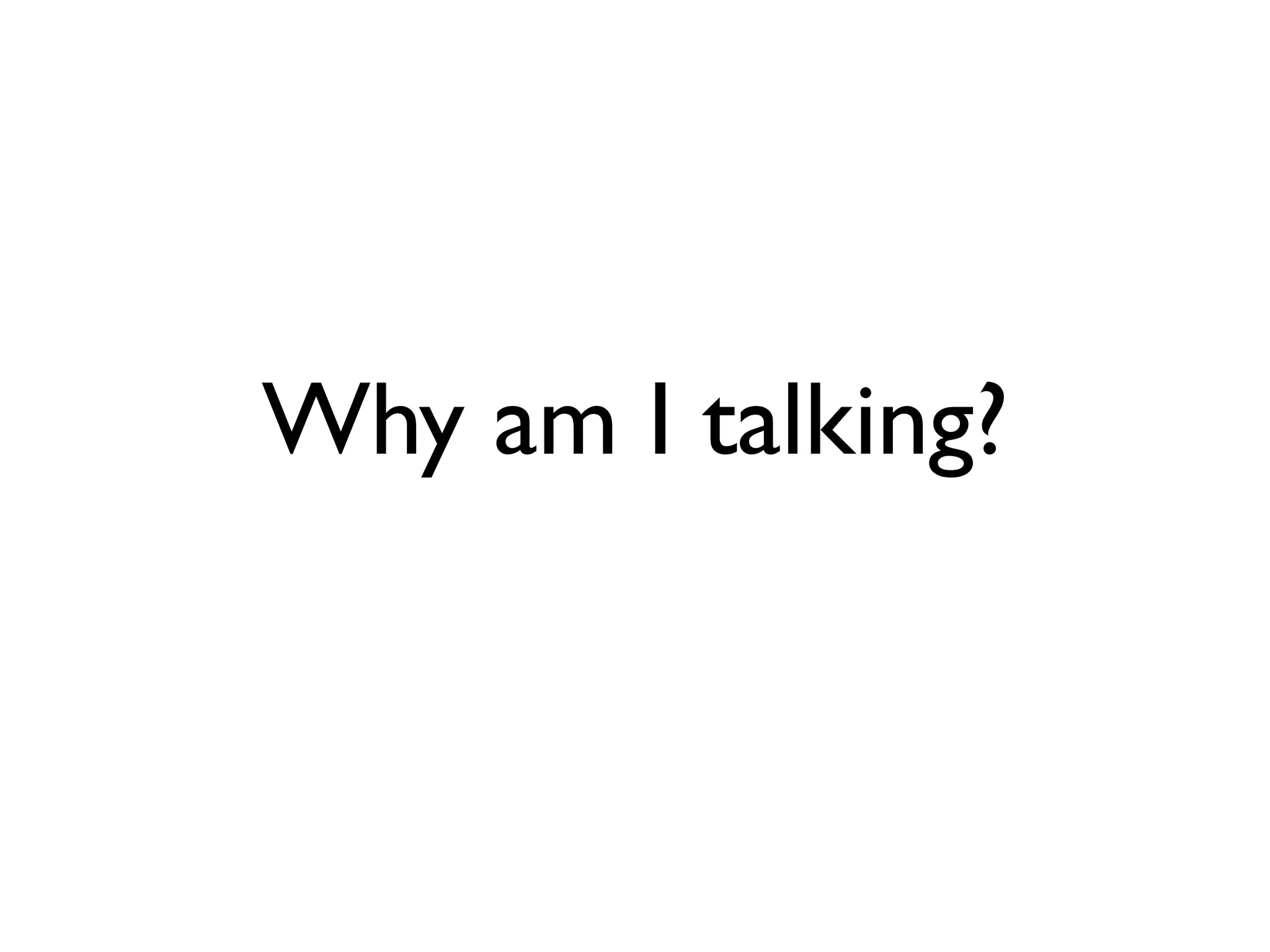Why am I talking?
 