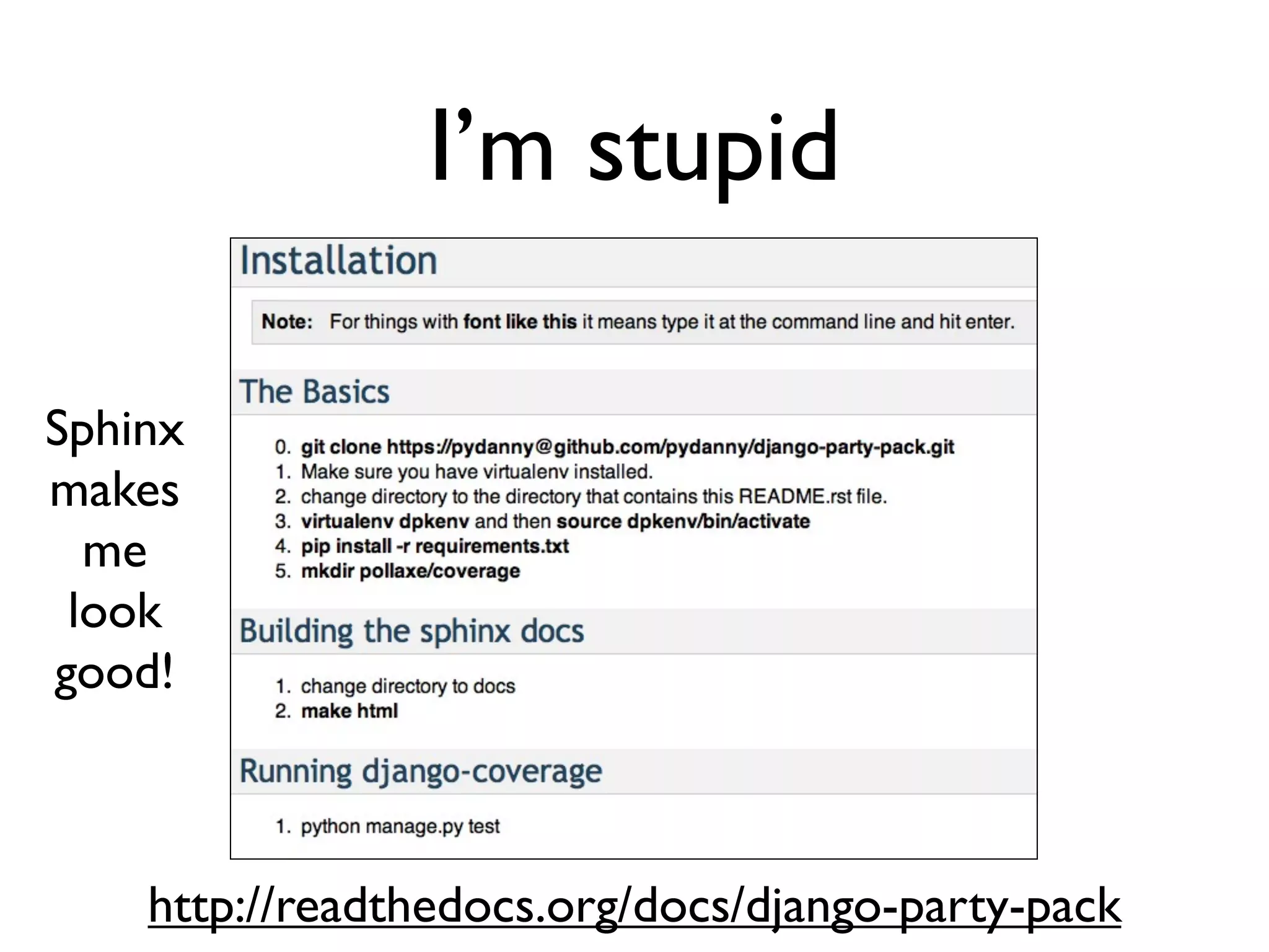 Daniel Greenfeld
                                              @pydanny




           I’m stupid
Too stupid not to ask stupid questions


         You are at DjangoCon.

       If you don’t ask the question,
       you are wasting opportunity.
 