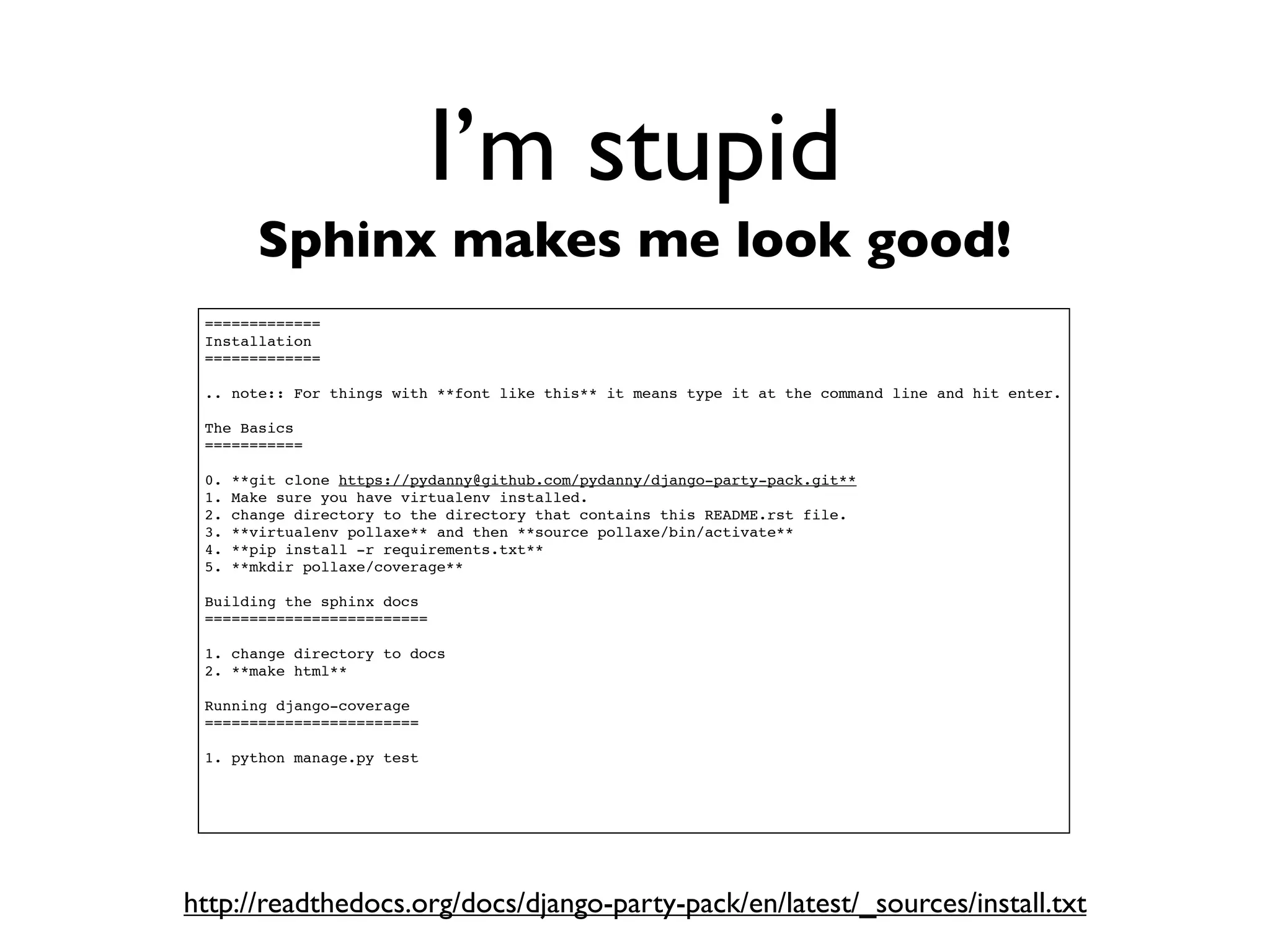 Daniel Greenfeld
                                                     @pydanny




             I’m stupid
Too stupid not to ask stupid questions


         You are at DjangoCon.

    A positive trait good tech leads often
   look for is the ability to ask questions.
 