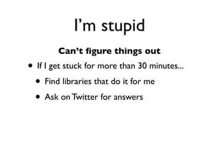 Daniel Greenfeld
                                                     @pydanny




             I’m stupid
        Can’t ﬁgure things out
• If I get stuck for more than 30 minutes...
 