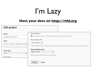 Daniel Greenfeld
                                                   @pydanny




             I’m lazy

• Don’t wanna do anything twice
• Don’t wanna debug code when I had it
  working before
• Don’t wanna upload zip ﬁles per document
  change
 