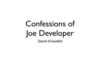 Confessions of
Joe Developer
   Daniel Greenfeld
 