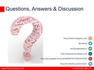 Questions, Answers & Discussion
http://rokitta.blogspot.com
@crokitta
christian@rokitta.nl
http://www.themes4apex.com
http://plus.google.com/u/0/102034735771815472470
http://nl.linkedin.com/in/rokit/
 