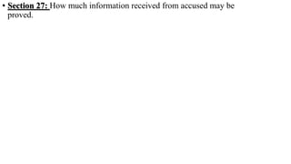 • Section 27: How much information received from accused may be
proved.
 