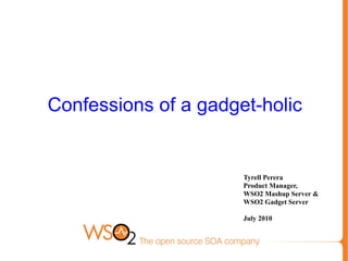 Confessions of a gadget-holic Tyrell Perera Product Manager,  WSO2 Mashup Server &  WSO2 Gadget Server July 2010 