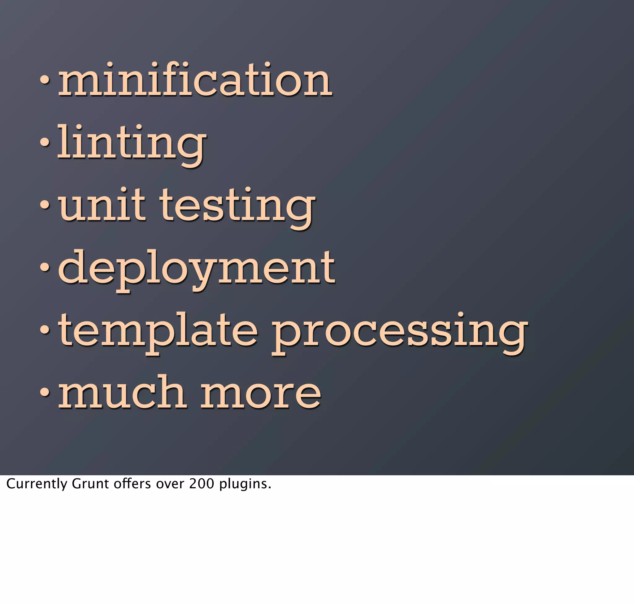 • minification
    • linting
    • unit testing
    • deployment
    • template processing
    • much more
Currently Grunt offers over 200 plugins.
 