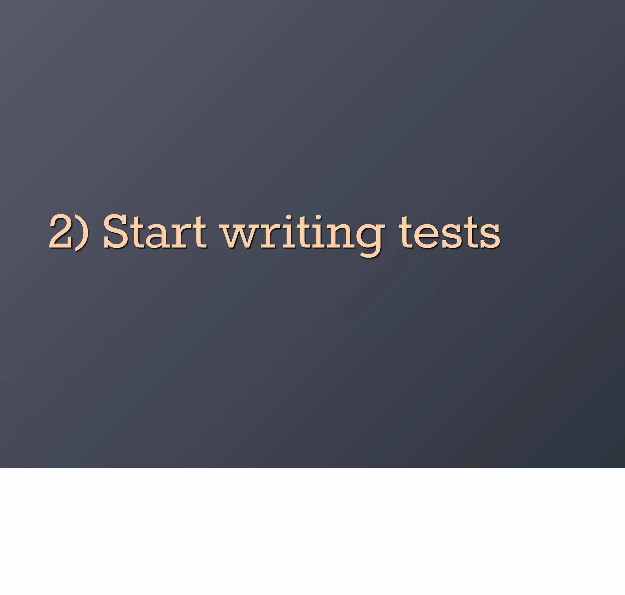 2) Start writing tests
 