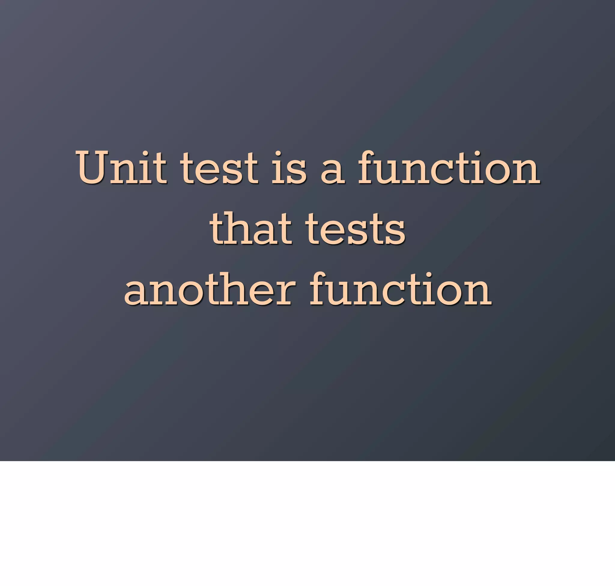 Unit test is a function
       that tests
 another function
 