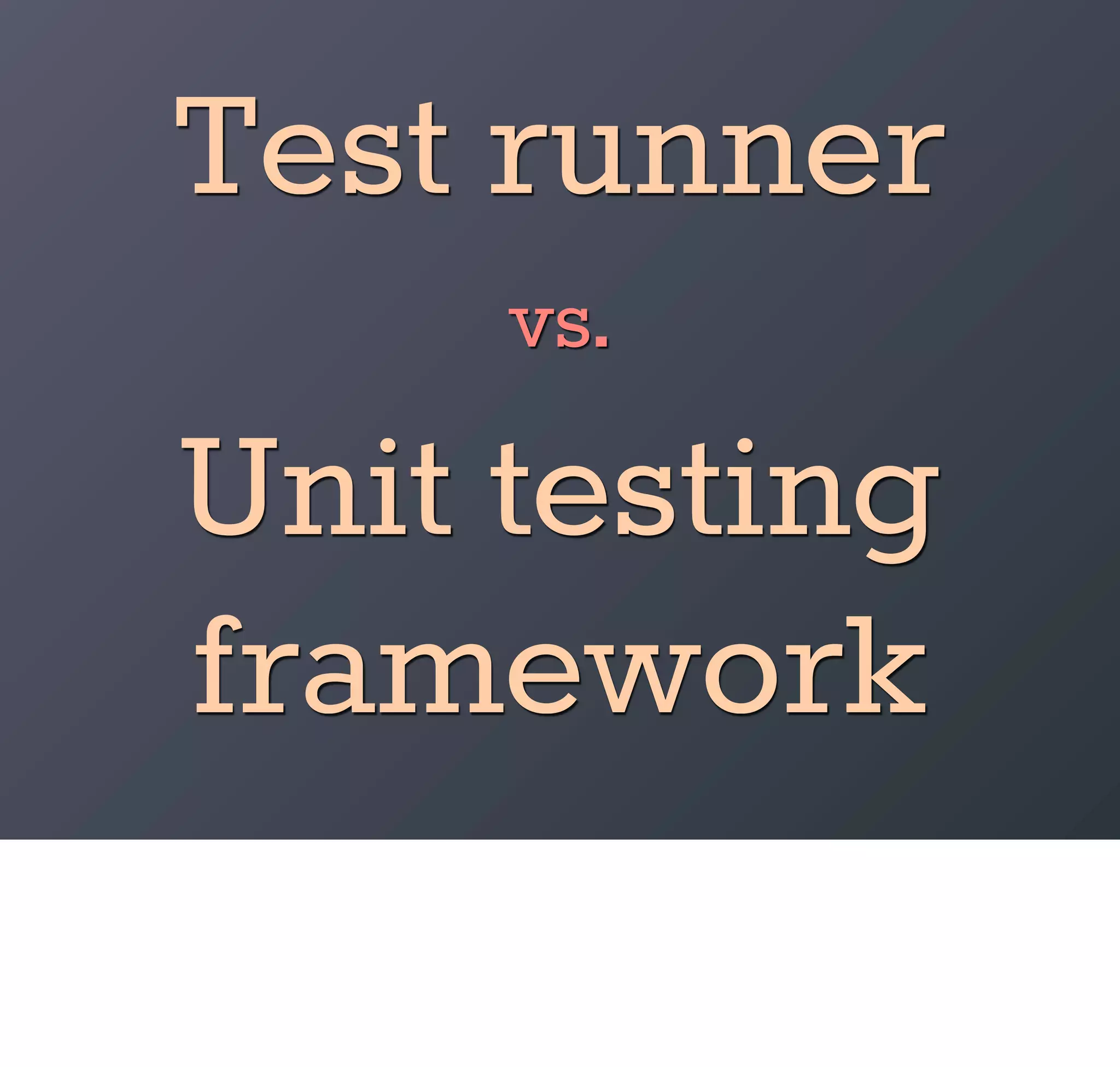 Test runner
     vs.
Unit testing
framework
 