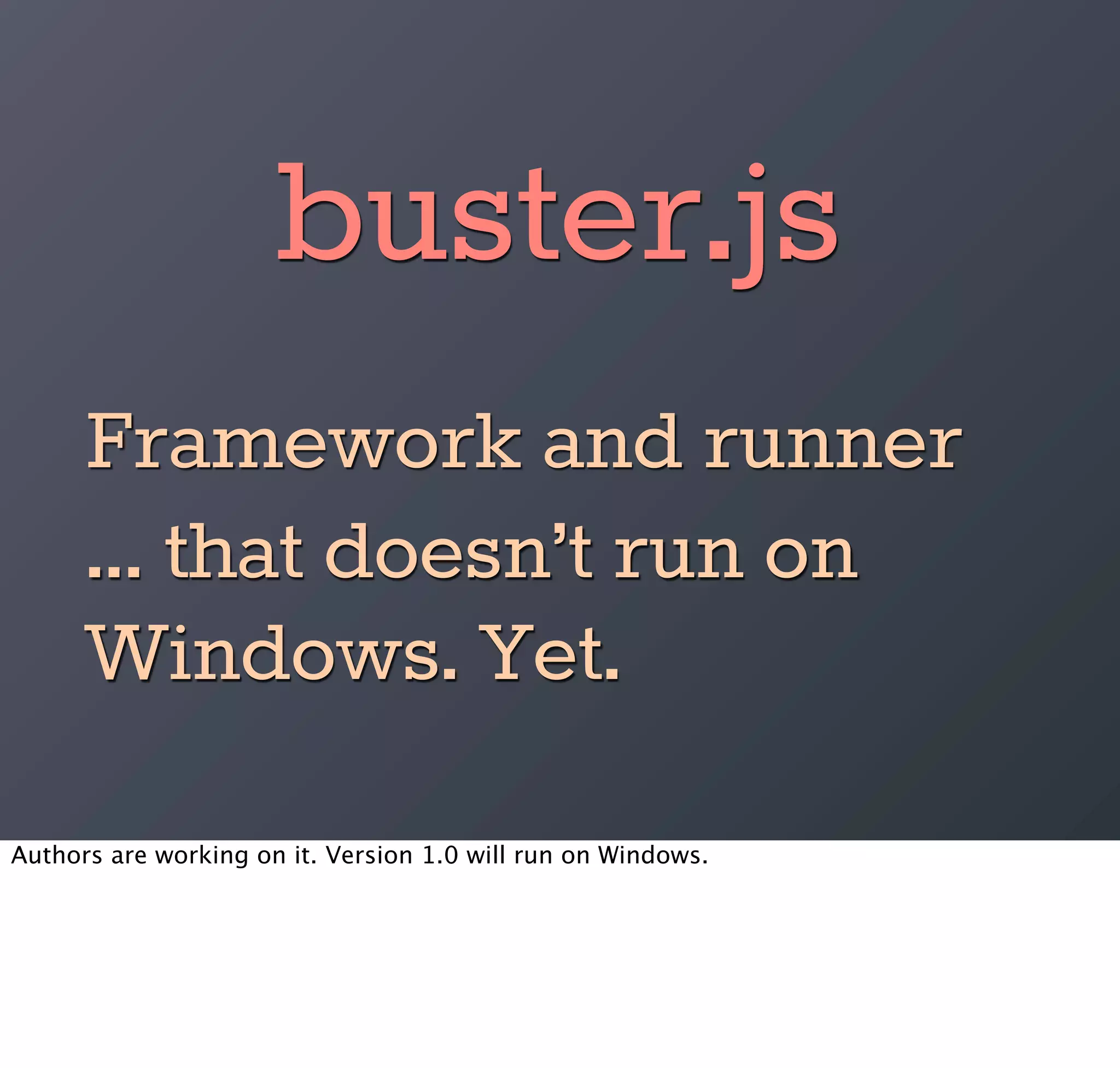 buster.js
      Framework and runner
      ... that doesn’t run on
      Windows. Yet.
Authors are working on it. Version 1.0 will run on Windows.
 