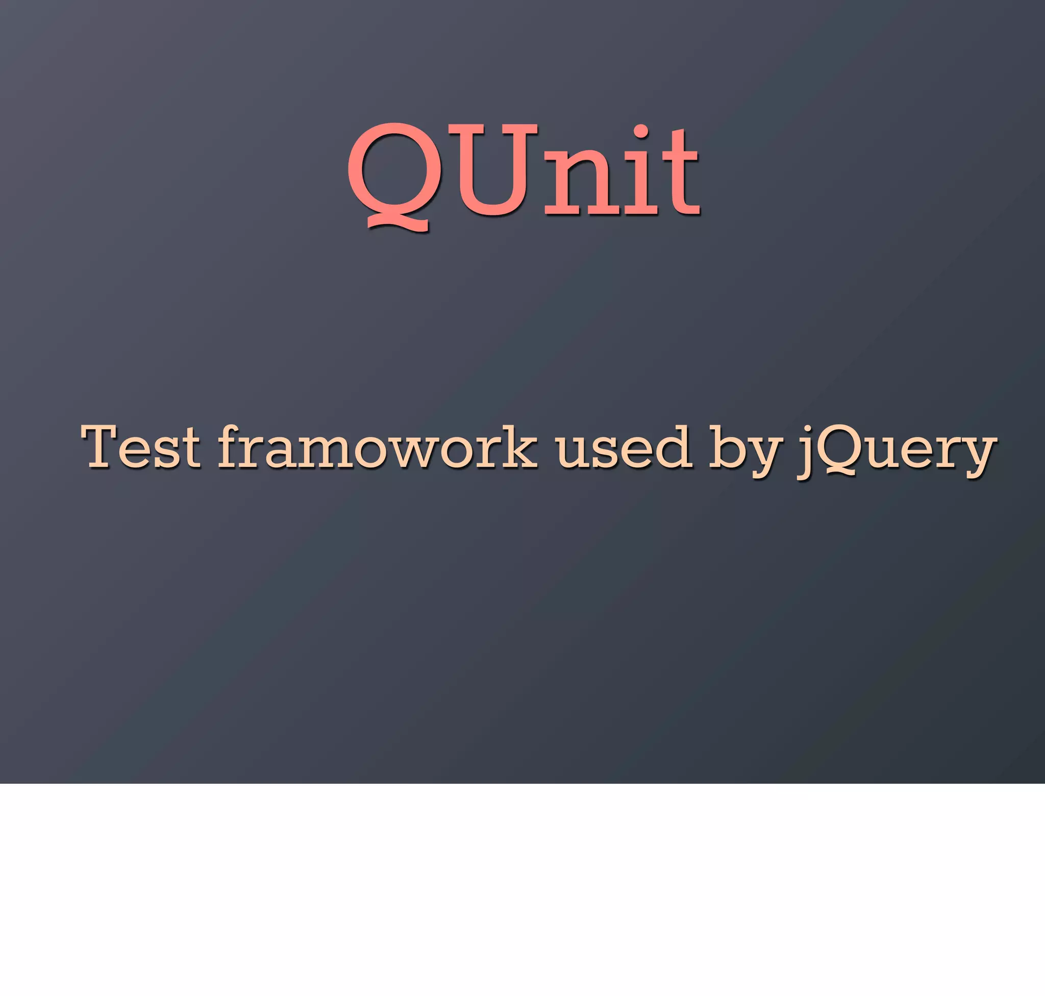 QUnit
Test framowork used by jQuery
 