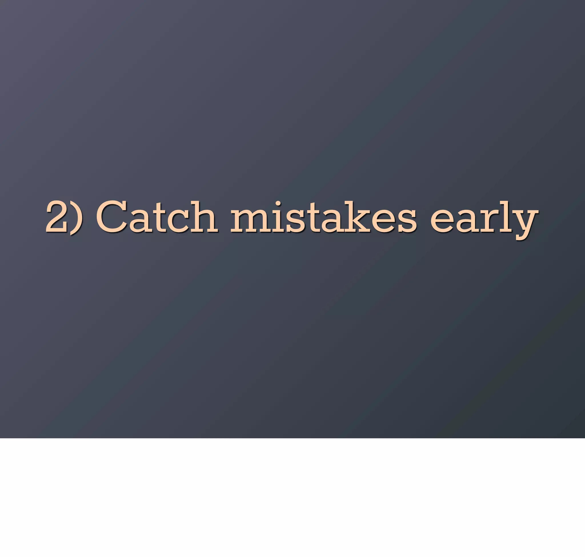2) Catch mistakes early
 