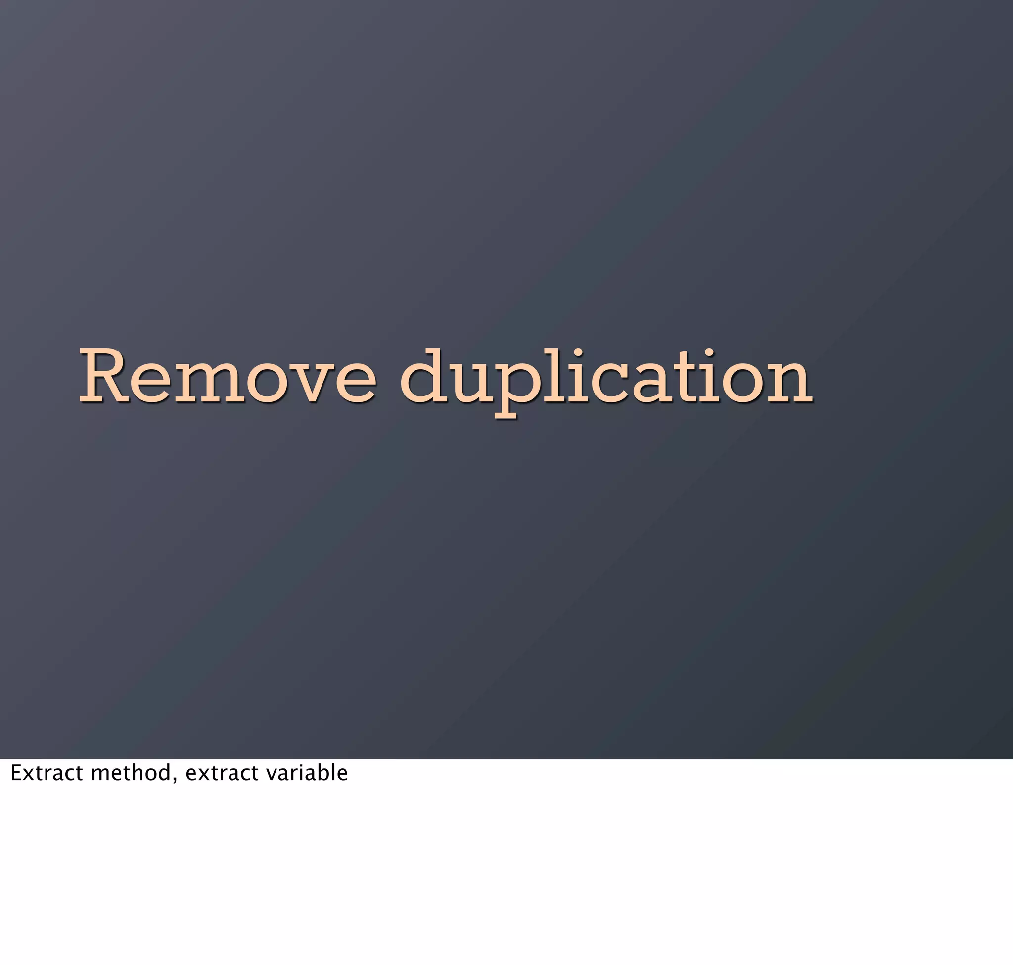 Remove duplication


Extract method, extract variable
 