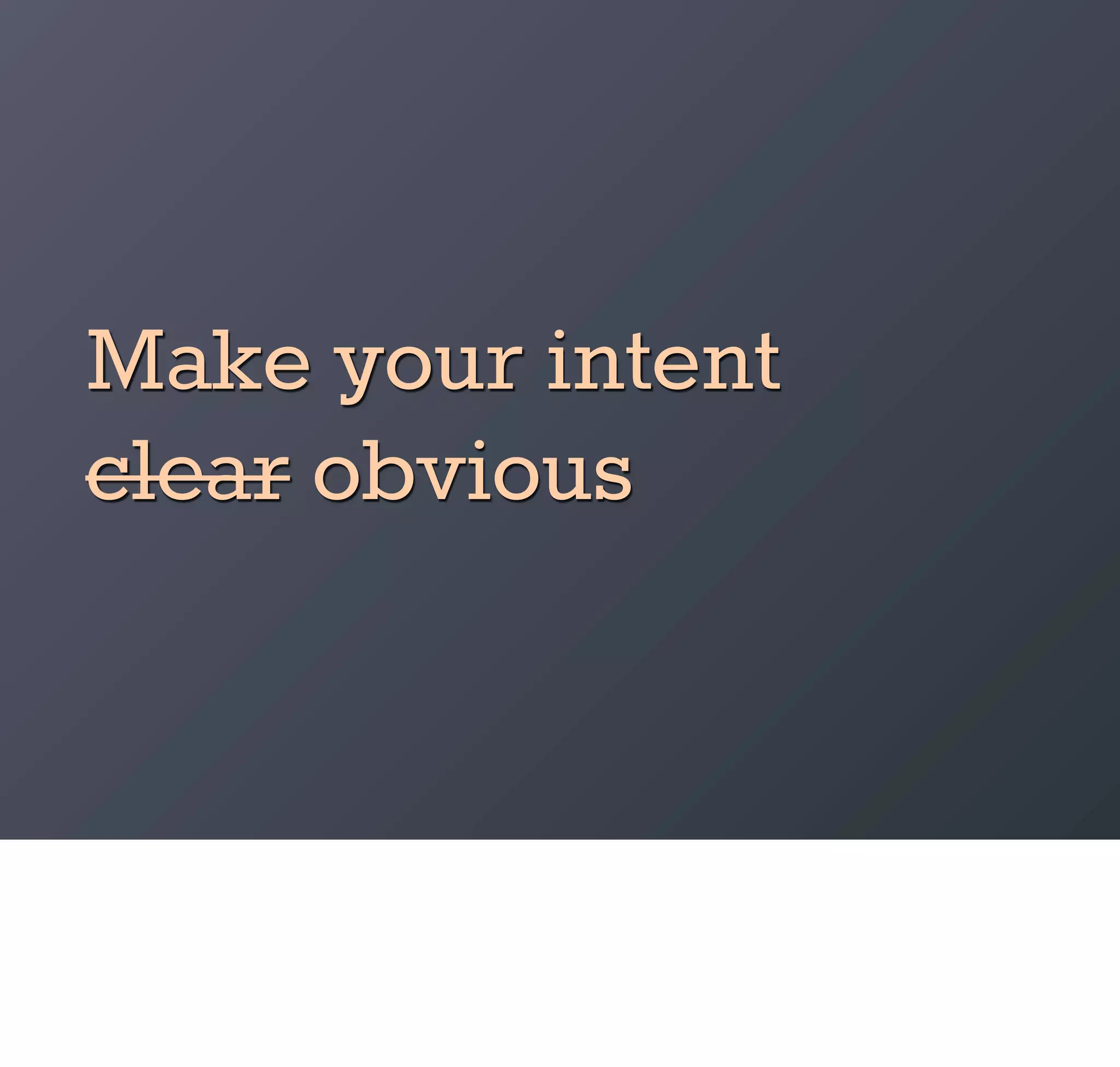 Make your intent
clear obvious
 