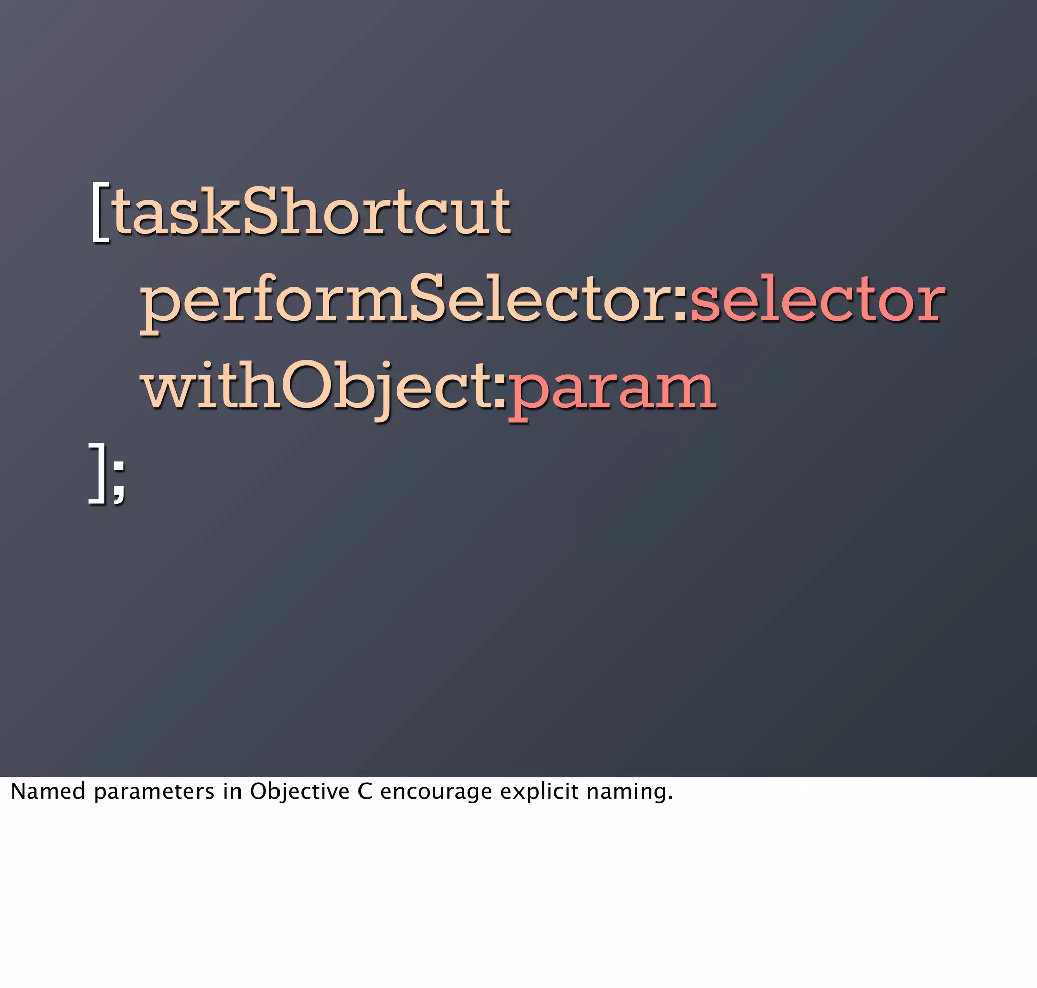 [taskShortcut
         performSelector:selector
         withObject:param
      ];


Named parameters in Objective C encourage explicit naming.
 