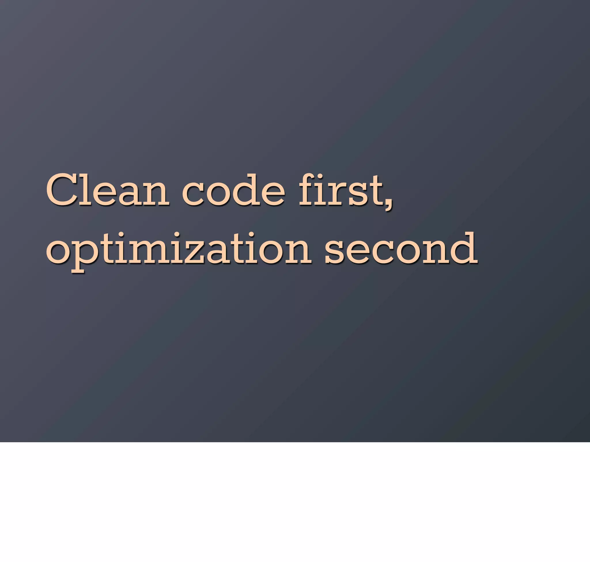 Clean code first,
optimization second
 