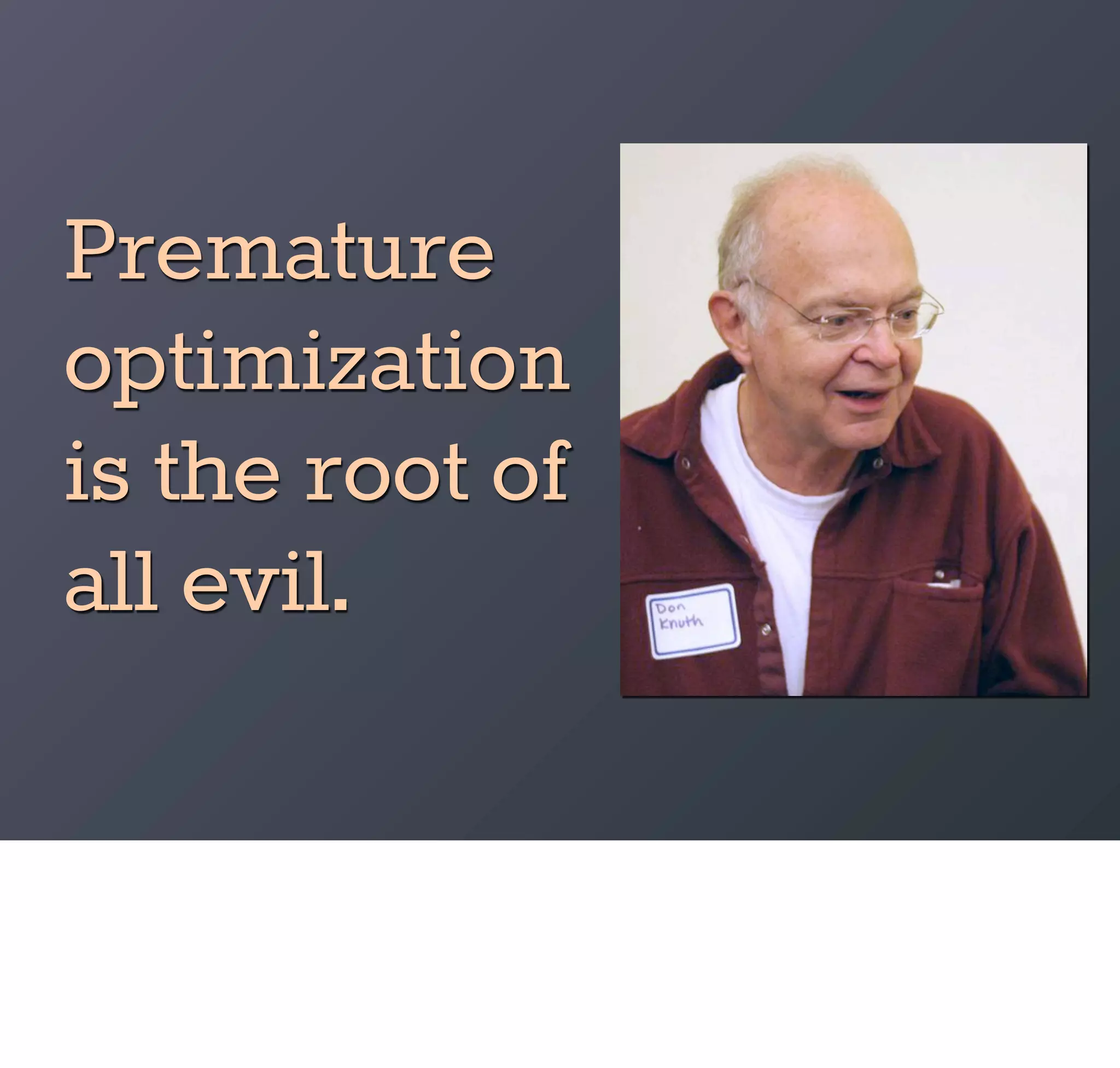 Premature
optimization
is the root of
all evil.
 