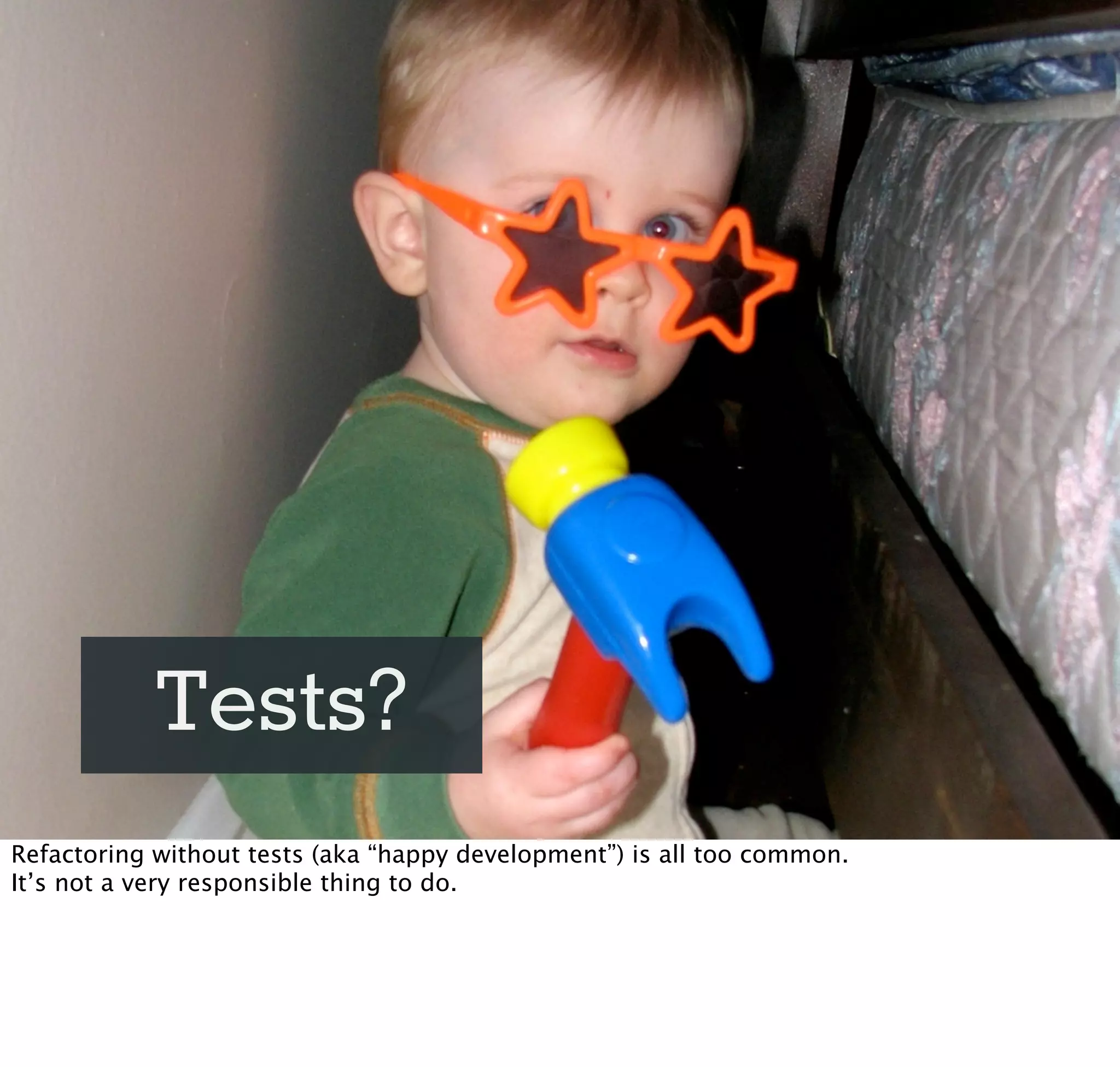 Tests?
Refactoring without tests (aka “happy development”) is all too common.
It’s not a very responsible thing to do.
 