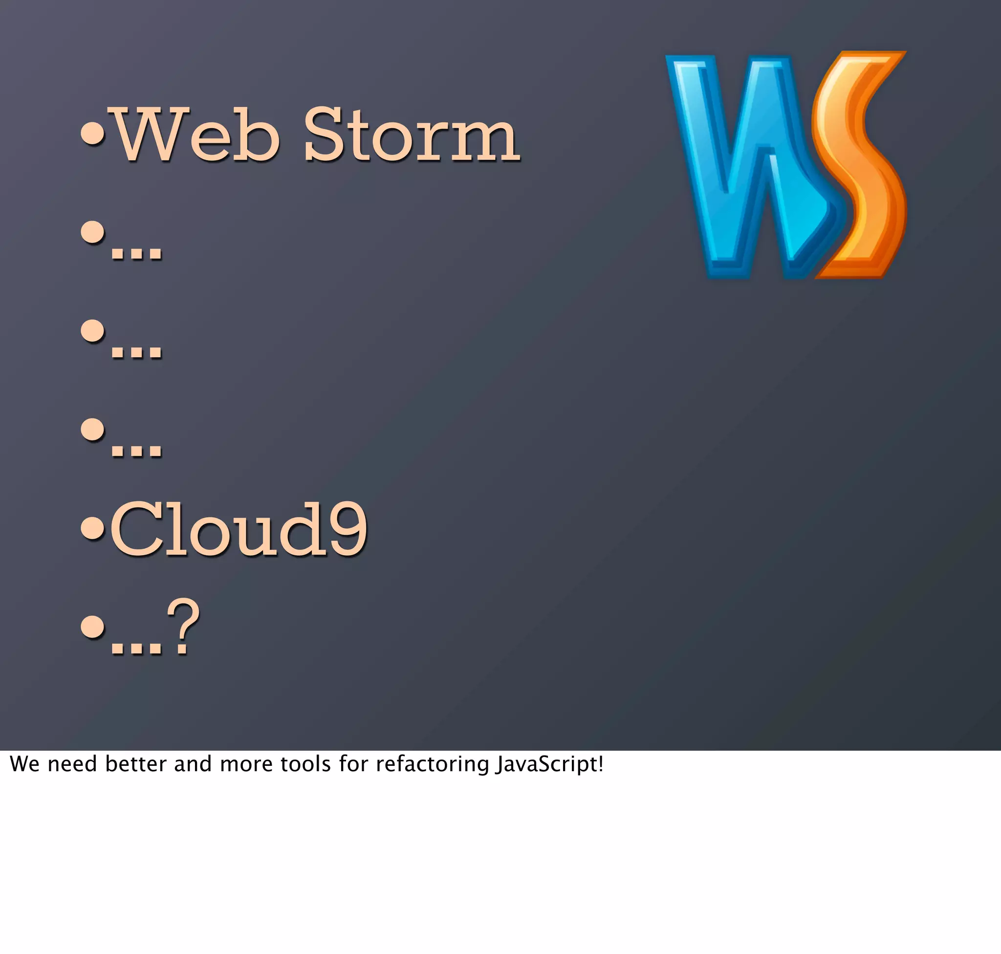 •Web Storm
      •...
      •...
      •...
      •Cloud9
      •...?
We need better and more tools for refactoring JavaScript!
 