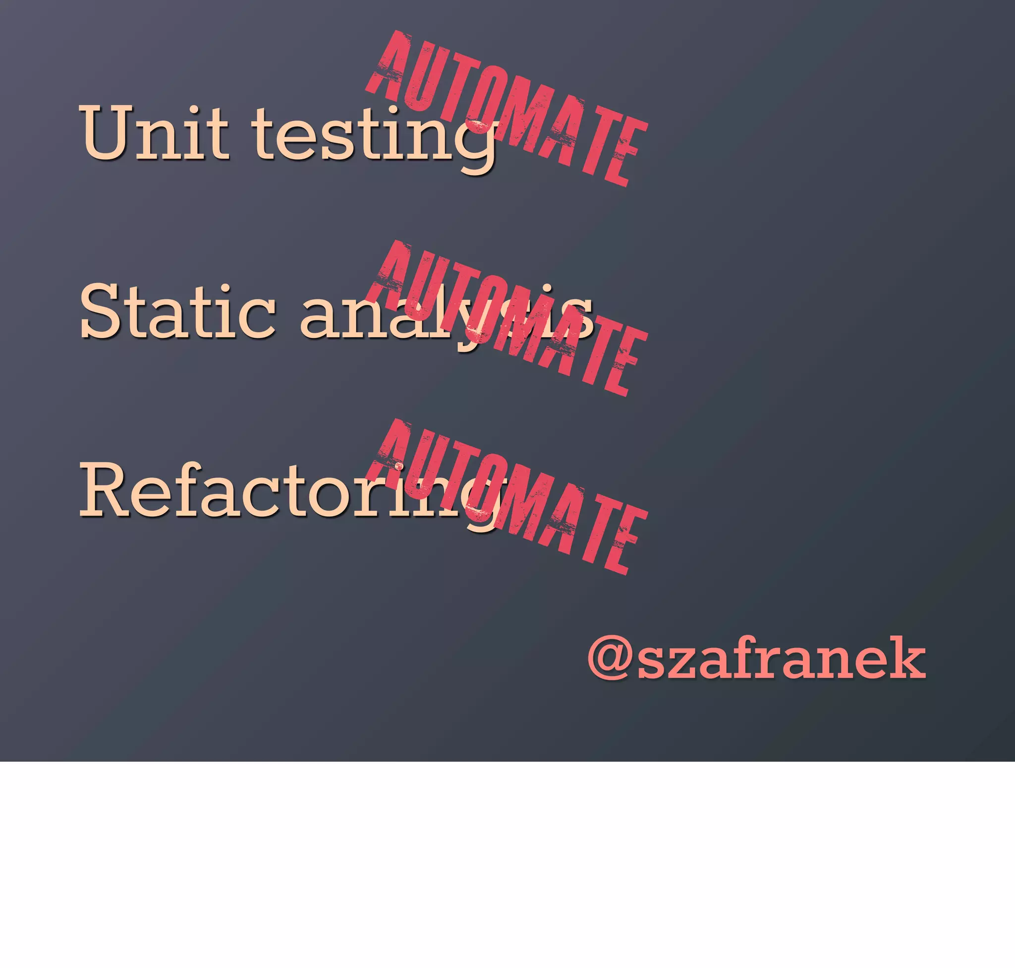 auto
Unit testing  mate
         auto
Static analysis
              mate
         auto
Refactoringmat
                 e
                @szafranek
 
