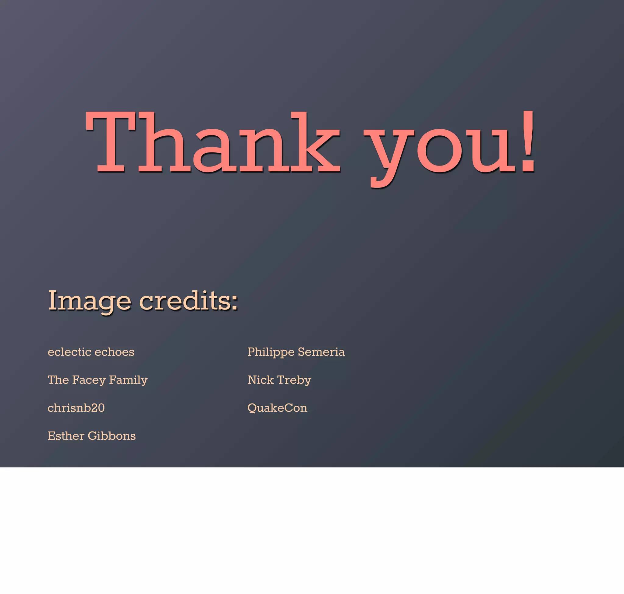 Thank you!
Image credits:
eclectic echoes    Philippe Semeria
The Facey Family   Nick Treby
chrisnb20          QuakeCon
Esther Gibbons
 