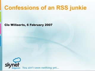 Confessions of an RSS junkie Clo Willaerts, 6 February 2007 