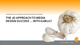 CONFESSIONS OF AN UNDERCOVER NATUROPATHIC DESIGNER:
THE 7D APPROACHTO MEDIA
DESIGN SUCCESS … WITH GARLIC!
Lot:21 Design 2015
 